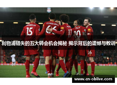 利物浦错失的五大转会机会揭秘 揭示背后的遗憾与教训