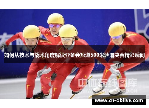 如何从技术与战术角度解读亚冬会短道500米速滑决赛精彩瞬间