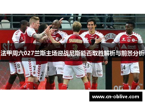 法甲周六027兰斯主场迎战尼斯能否取胜解析与前景分析