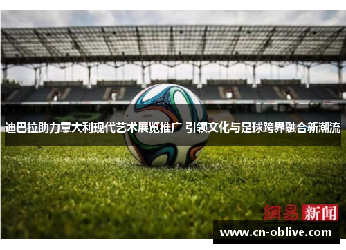 迪巴拉助力意大利现代艺术展览推广 引领文化与足球跨界融合新潮流