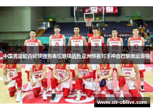 中国男篮能否延续强势表现继续战胜亚洲预赛对手冲击巴黎奥运资格