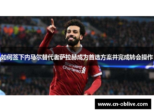 如何签下内马尔替代者萨拉赫成为首选方案并完成转会操作