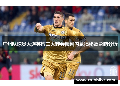 广州队球员大连英博三大转会谈判内幕揭秘及影响分析