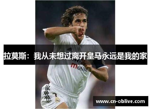 拉莫斯：我从未想过离开皇马永远是我的家