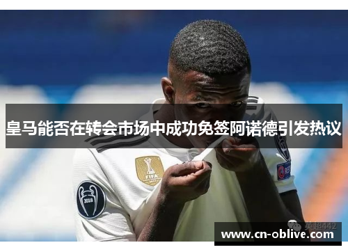 皇马能否在转会市场中成功免签阿诺德引发热议
