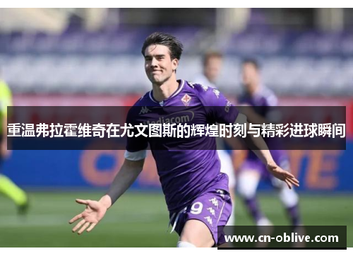 重温弗拉霍维奇在尤文图斯的辉煌时刻与精彩进球瞬间