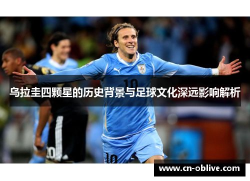 乌拉圭四颗星的历史背景与足球文化深远影响解析