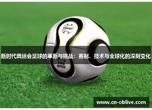 新时代奥运会足球的革新与挑战：赛制、技术与全球化的深刻变化