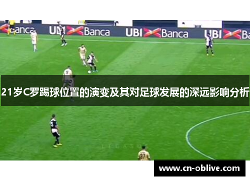 21岁C罗踢球位置的演变及其对足球发展的深远影响分析