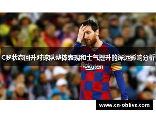 C罗状态回升对球队整体表现和士气提升的深远影响分析