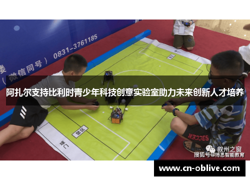 阿扎尔支持比利时青少年科技创意实验室助力未来创新人才培养