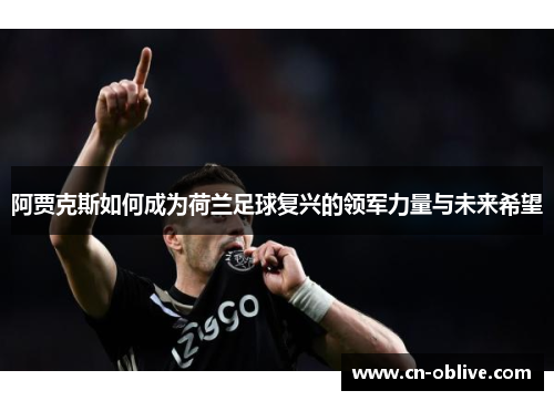 阿贾克斯如何成为荷兰足球复兴的领军力量与未来希望
