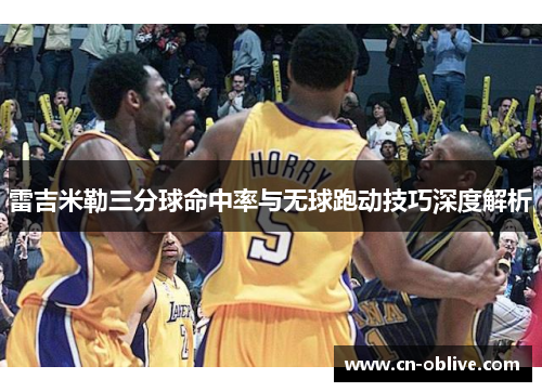 雷吉米勒三分球命中率与无球跑动技巧深度解析
